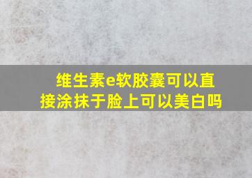 维生素e软胶囊可以直接涂抹于脸上可以美白吗