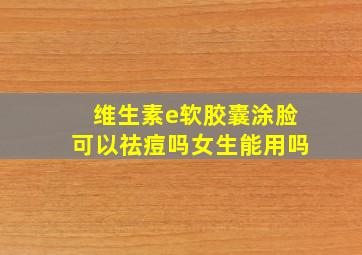 维生素e软胶囊涂脸可以祛痘吗女生能用吗