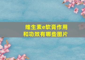 维生素e软膏作用和功效有哪些图片