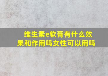 维生素e软膏有什么效果和作用吗女性可以用吗