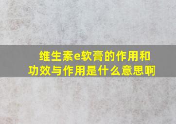 维生素e软膏的作用和功效与作用是什么意思啊