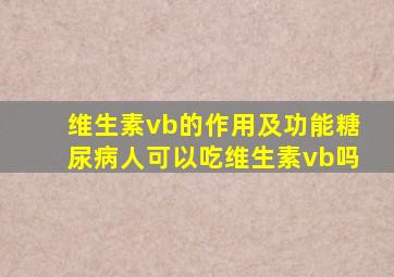 维生素vb的作用及功能糖尿病人可以吃维生素vb吗