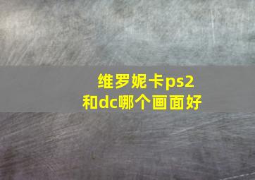 维罗妮卡ps2和dc哪个画面好