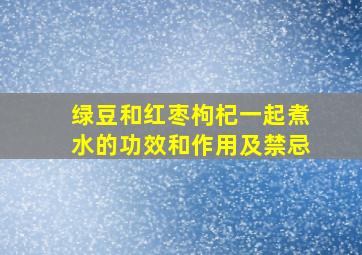 绿豆和红枣枸杞一起煮水的功效和作用及禁忌