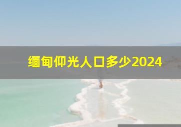 缅甸仰光人口多少2024