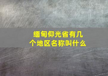 缅甸仰光省有几个地区名称叫什么