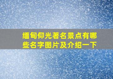 缅甸仰光著名景点有哪些名字图片及介绍一下