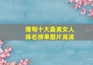 缅甸十大最美女人排名榜单图片高清