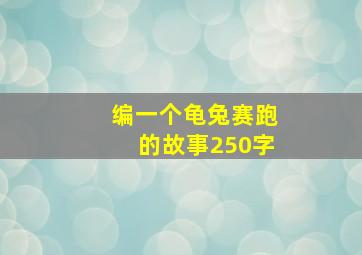 编一个龟兔赛跑的故事250字