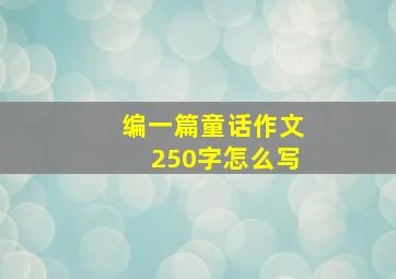 编一篇童话作文250字怎么写