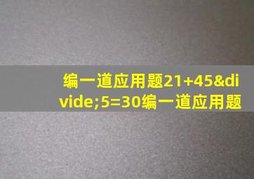 编一道应用题21+45÷5=30编一道应用题