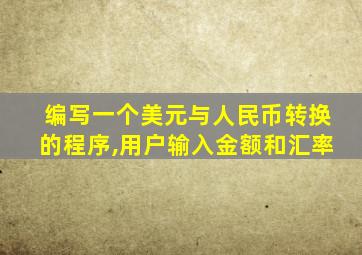 编写一个美元与人民币转换的程序,用户输入金额和汇率