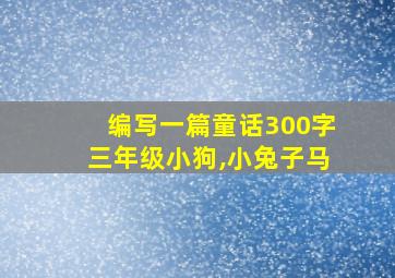 编写一篇童话300字三年级小狗,小兔子马