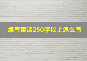 编写童话250字以上怎么写