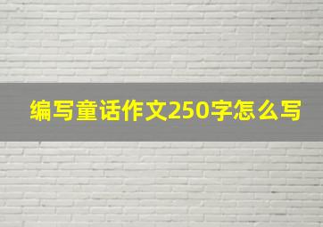 编写童话作文250字怎么写