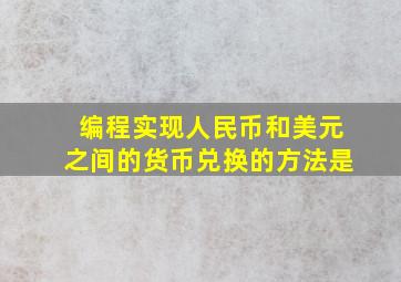 编程实现人民币和美元之间的货币兑换的方法是