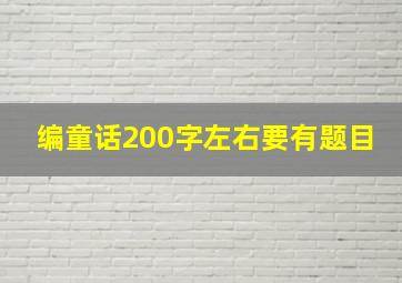 编童话200字左右要有题目