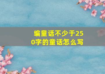 编童话不少于250字的童话怎么写