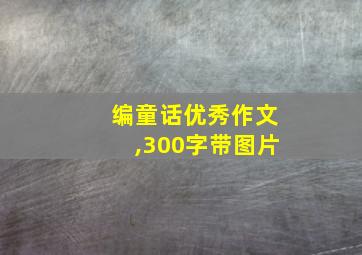 编童话优秀作文,300字带图片