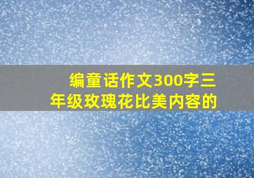 编童话作文300字三年级玫瑰花比美内容的