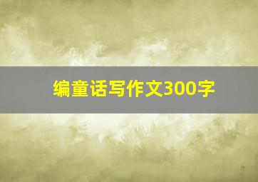 编童话写作文300字