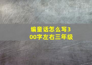 编童话怎么写300字左右三年级