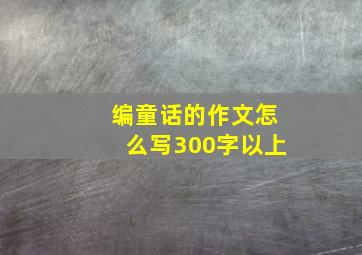 编童话的作文怎么写300字以上