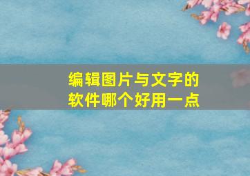 编辑图片与文字的软件哪个好用一点