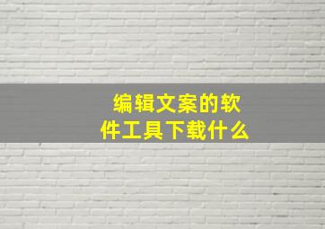 编辑文案的软件工具下载什么