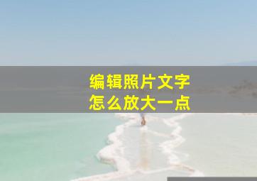 编辑照片文字怎么放大一点