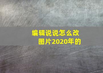 编辑说说怎么改图片2020年的