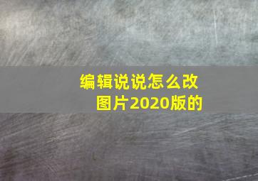 编辑说说怎么改图片2020版的