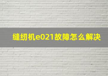 缝纫机e021故障怎么解决