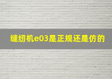 缝纫机e03是正规还是仿的