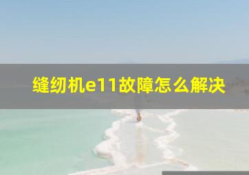 缝纫机e11故障怎么解决