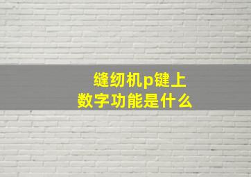 缝纫机p键上数字功能是什么