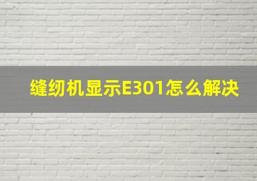 缝纫机显示E301怎么解决