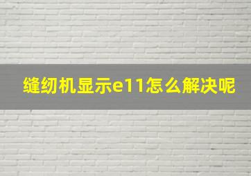 缝纫机显示e11怎么解决呢