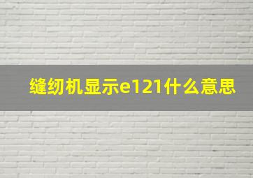 缝纫机显示e121什么意思