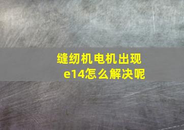 缝纫机电机出现e14怎么解决呢