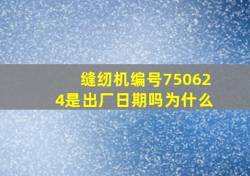 缝纫机编号750624是出厂日期吗为什么