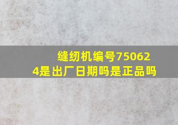 缝纫机编号750624是出厂日期吗是正品吗