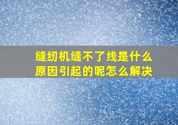 缝纫机缝不了线是什么原因引起的呢怎么解决