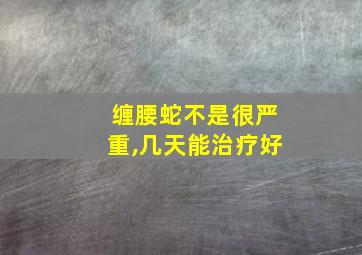 缠腰蛇不是很严重,几天能治疗好