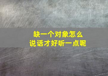 缺一个对象怎么说话才好听一点呢