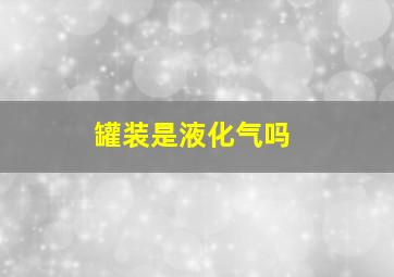 罐装是液化气吗