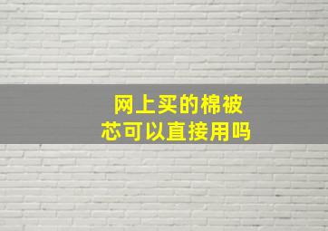 网上买的棉被芯可以直接用吗