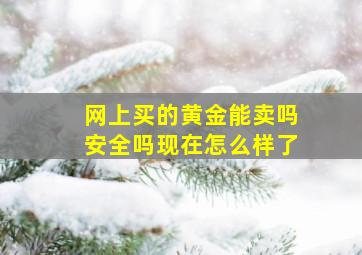 网上买的黄金能卖吗安全吗现在怎么样了