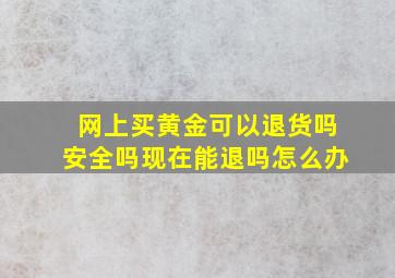 网上买黄金可以退货吗安全吗现在能退吗怎么办