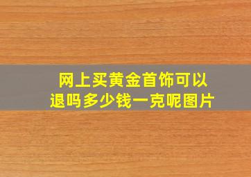 网上买黄金首饰可以退吗多少钱一克呢图片